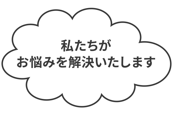 私たちがお悩みを解決いたします